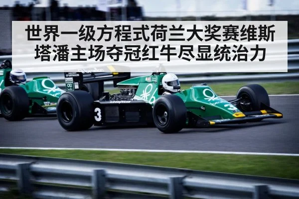 世界一级方程式荷兰大奖赛维斯塔潘主场夺冠红牛尽显统治力