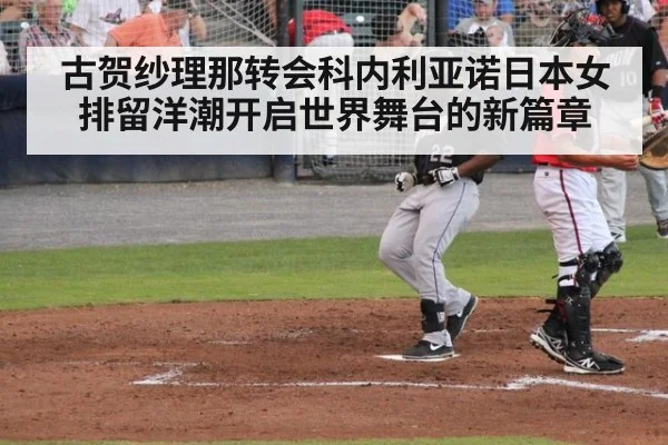 古贺纱理那转会科内利亚诺日本女排留洋潮开启世界舞台的新篇章