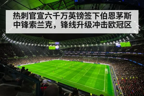 热刺官宣六千万英镑签下伯恩茅斯中锋索兰克,锋线升级冲击欧冠区