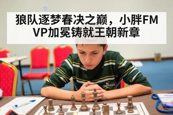 狼队逐梦春决之巅,小胖FMVP加冕铸就王朝新章